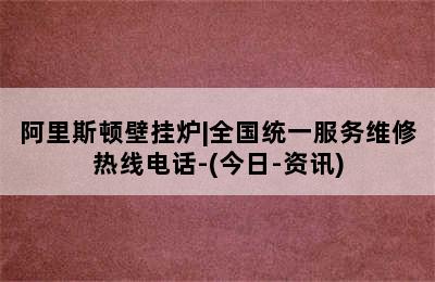 阿里斯顿壁挂炉|全国统一服务维修热线电话-(今日-资讯)